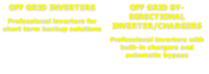 Off grid by-directional inverter/chargers
Professional inverters with built-in chargers and automatic bypass
